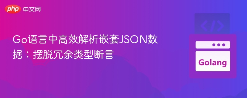 Go语言中高效解析嵌套JSON数据：摆脱冗余类型断言
