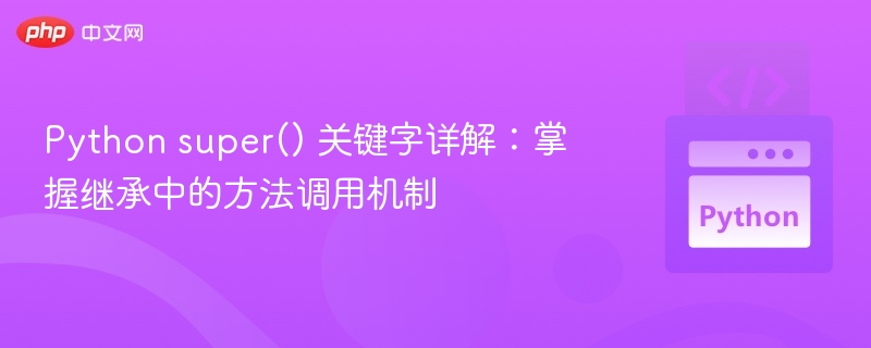 Python super() 关键字详解：掌握继承中的方法调用机制
