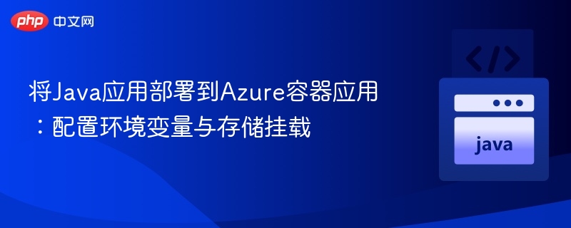 将Java应用部署到Azure容器应用：配置环境变量与存储挂载
