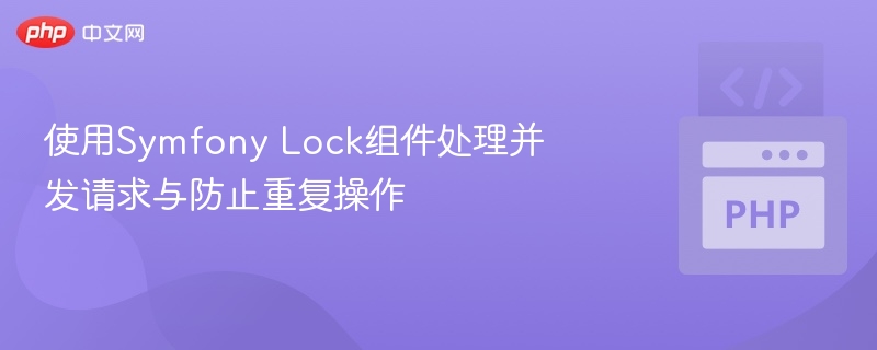 使用Symfony Lock组件处理并发请求与防止重复操作