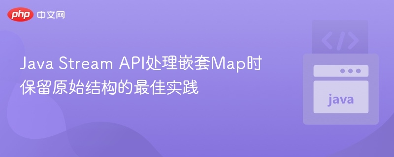 JavaStream处理嵌套Map保持结构技巧