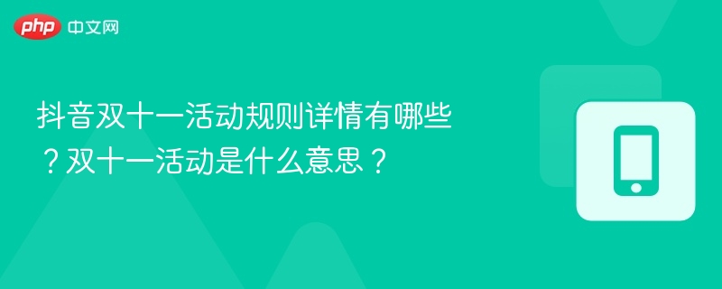 抖音双十一活动规则详情有哪些？双十一活动是什么意思？