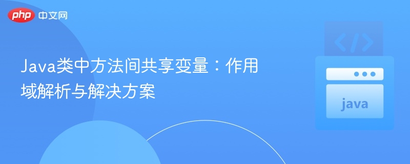 Java方法共享变量：作用域问题与解决方案