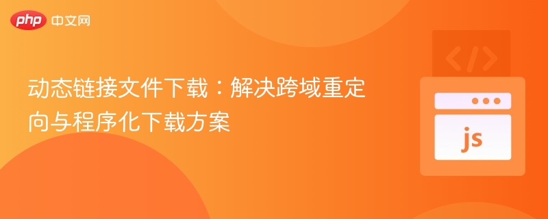 动态链接文件下载:解决跨域重定向与程序化下载方案