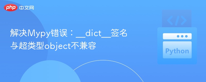 Mypy报错：__dict__签名不兼容解决方法