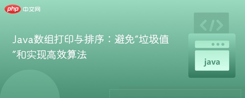 Java数组打印与排序:避免“垃圾值”和实现高效算法