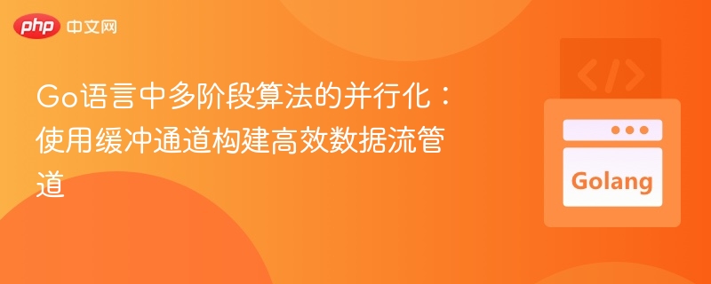 Go语言多阶段算法并行化：高效数据流通道构建