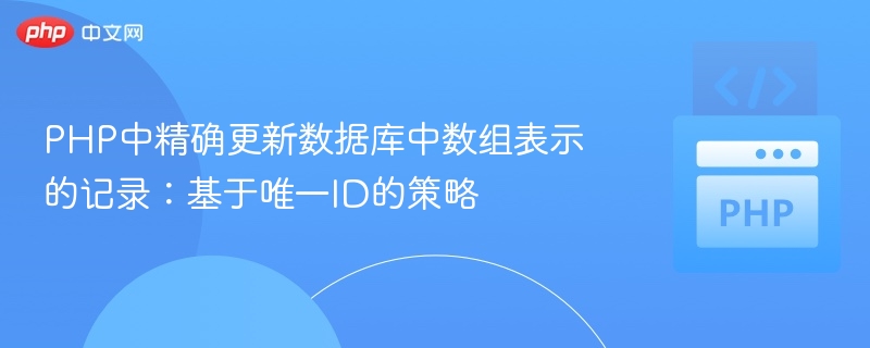 PHP中精确更新数据库中数组表示的记录：基于唯一ID的策略
