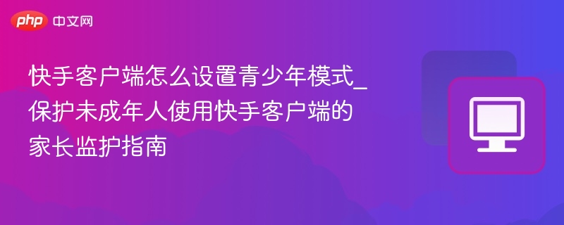 快手青少年模式设置教程：家长如何开启