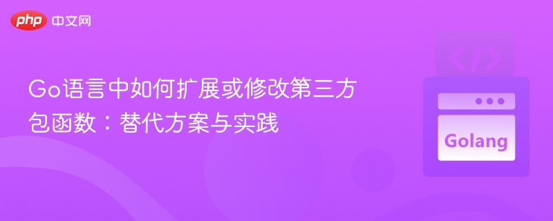 Go语言中如何扩展或修改第三方包函数:替代方案与实践