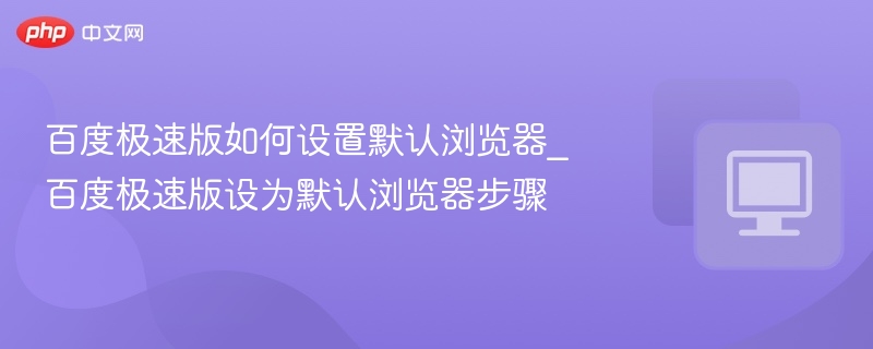 百度极速版如何设置默认浏览器_百度极速版设为默认浏览器步骤