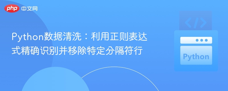 Python数据清洗：利用正则表达式精确识别并移除特定分隔符行

