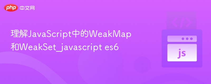 理解JavaScript中的WeakMap和WeakSet_javascript es6