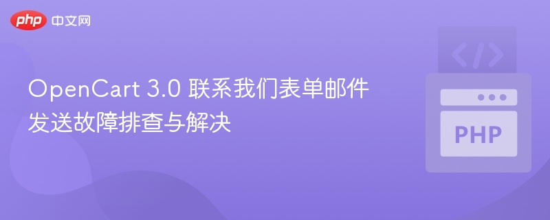 OpenCart 3.0 联系我们表单邮件发送故障排查与解决
