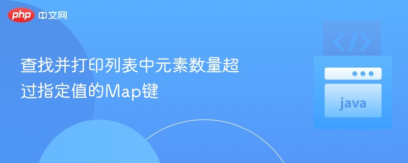 查找Map中值超过限制的键值对