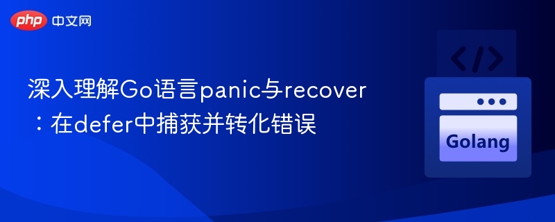 深入理解Go语言panic与recover：在defer中捕获并转化错误
