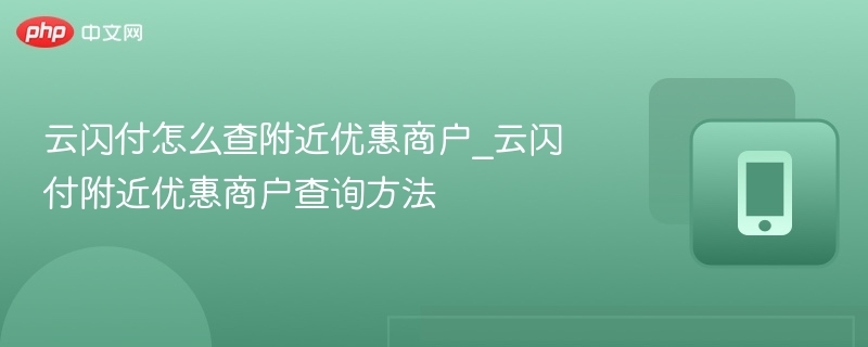 云闪付怎么查附近优惠商户_云闪付附近优惠商户查询方法