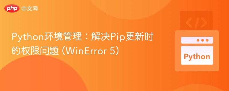Python环境管理：解决Pip更新时的权限问题 (WinError 5)
