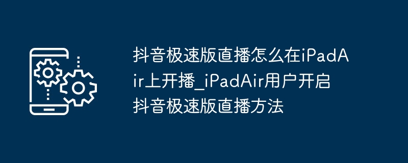 iPadAir开抖音极速版直播步骤详解