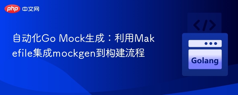 GoMock自动化生成：Makefile集成mockgen教程