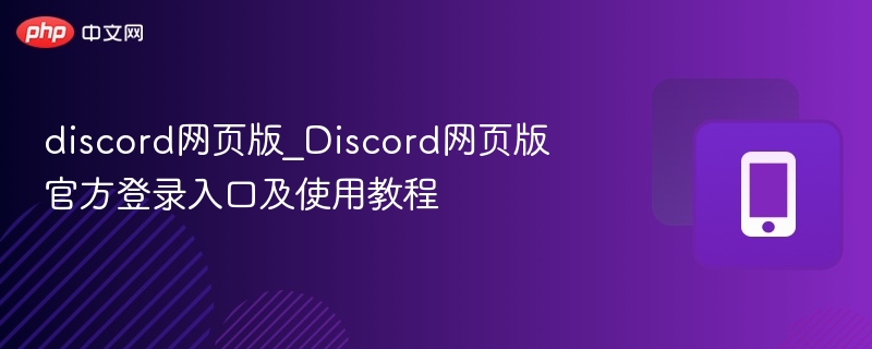 discord网页版_Discord网页版官方登录入口及使用教程