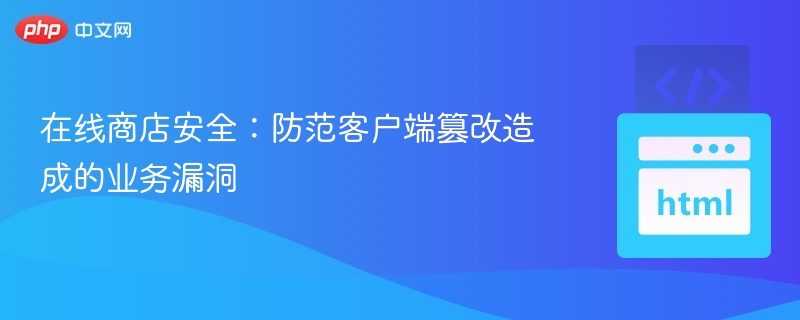 在线商店安全:防范客户端篡改造成的业务漏洞
