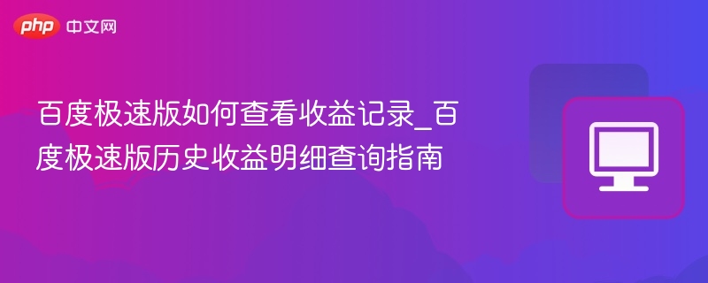 百度极速版如何查看收益记录_百度极速版历史收益明细查询指南