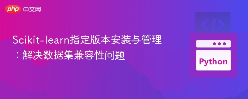 Scikit-learn指定版本安装与管理：解决数据集兼容性问题
