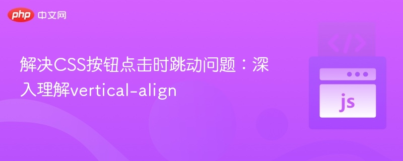 CSS按钮点击跳动解决方法：vertical-align作用解析
