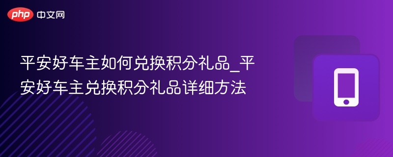 平安好车主如何兑换积分礼品_平安好车主兑换积分礼品详细方法