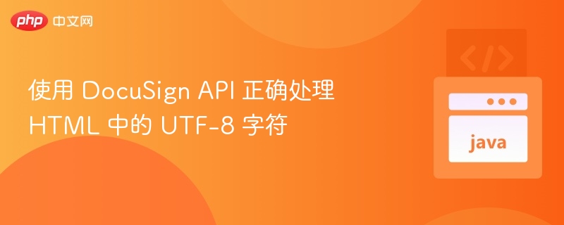 DocuSignAPI处理UTF-8HTML字符技巧
