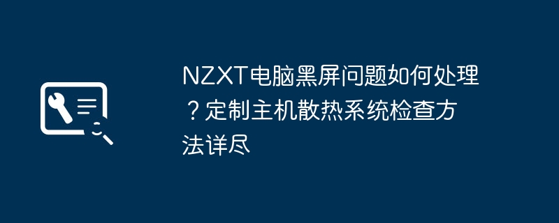 NZXT黑屏问题排查与散热检测攻略