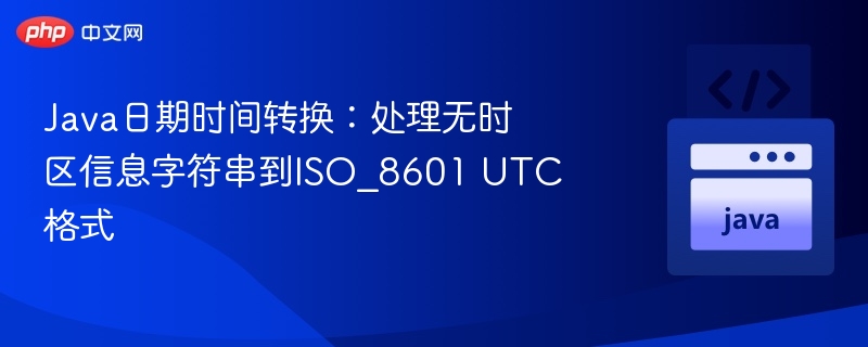 Java日期时间转换：处理无时区信息字符串到ISO_8601 UTC格式