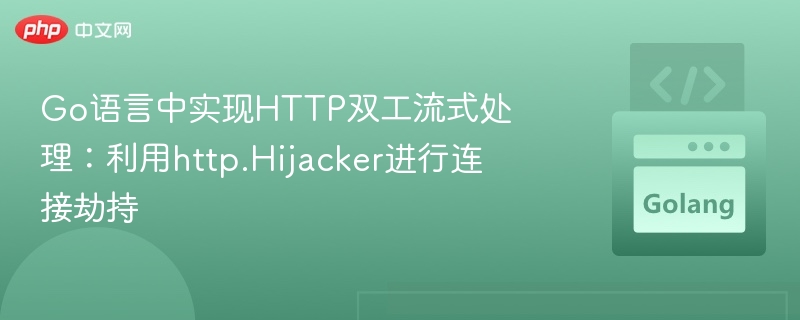 Go语言中实现HTTP双工流式处理:利用http.Hijacker进行连接劫持
