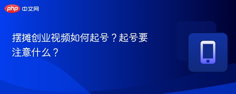 摆摊创业视频如何起号？起号要注意什么？