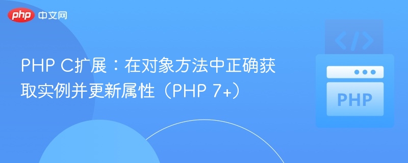 PHP C扩展:在对象方法中正确获取实例并更新属性(PHP 7+)