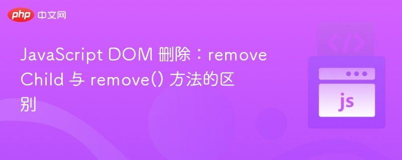 JavaScript DOM 删除：removeChild 与 remove() 方法的区别