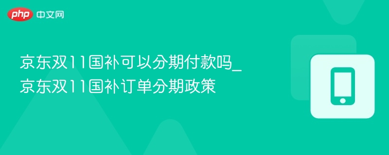 京东双11国补可分期吗？政策全解析
