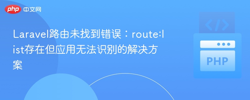 Laravel路由未找到？route:list存在却无法访问解决方法