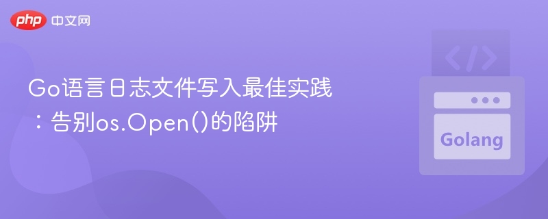 Go语言日志写入技巧：避开os.Open陷阱