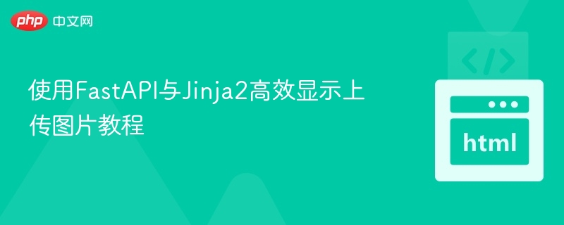 使用FastAPI与Jinja2高效显示上传图片教程
