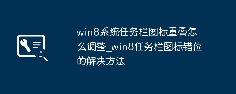 win8系统任务栏图标重叠怎么调整_win8任务栏图标错位的解决方法