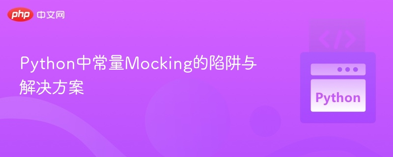 Python常量mock误区及解决方法