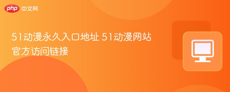 51动漫永久入口及官网链接汇总