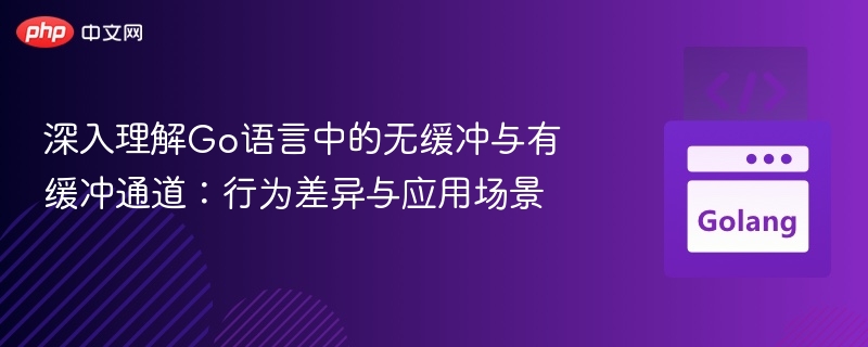 Go通道无缓冲与有缓冲区别详解