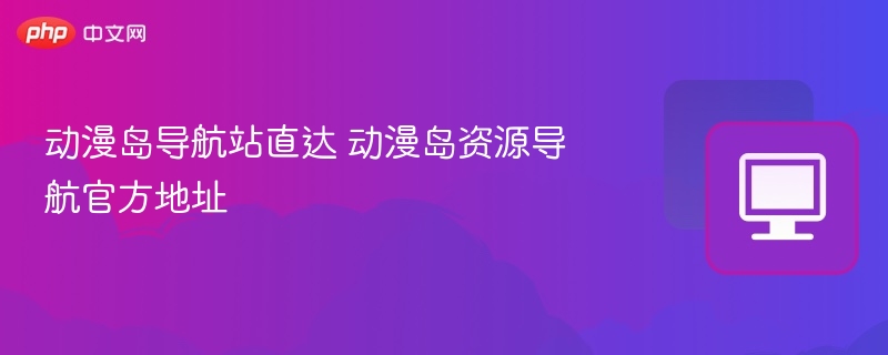 动漫岛导航站直达 动漫岛资源导航官方地址