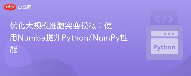优化大规模细胞突变模拟:使用Numba提升Python/NumPy性能