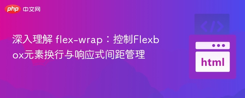 Flex-wrap详解：灵活控制换行与响应式布局