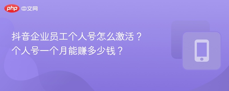 抖音企业员工个人号怎么激活？个人号一个月能赚多少钱？