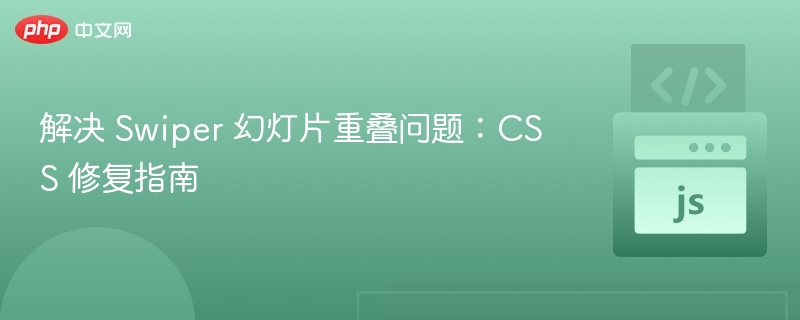 解决 Swiper 幻灯片重叠问题:CSS 修复指南